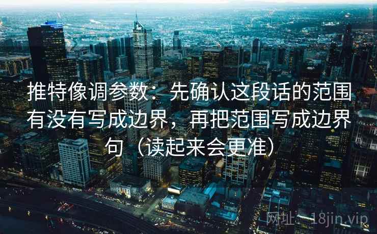 推特像调参数:先确认这段话的范围有没有写成边界,再把范围写成边界句(读起来会更准) 推特像调参数:先确认这段话的范围有没有写成边界,再把范围写成边界句(读起来会更准)