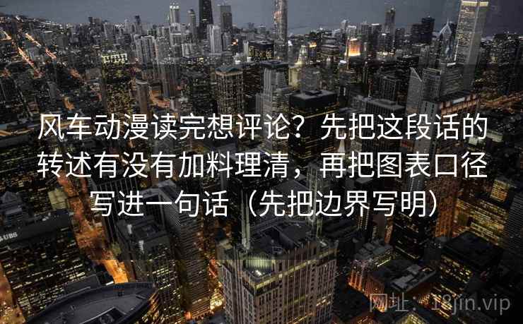 风车动漫读完想评论？先把这段话的转述有没有加料理清，再把图表口径写进一句话（先把边界写明）