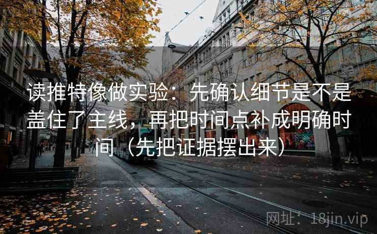 读推特像做实验：先确认细节是不是盖住了主线，再把时间点补成明确时间（先把证据摆出来）