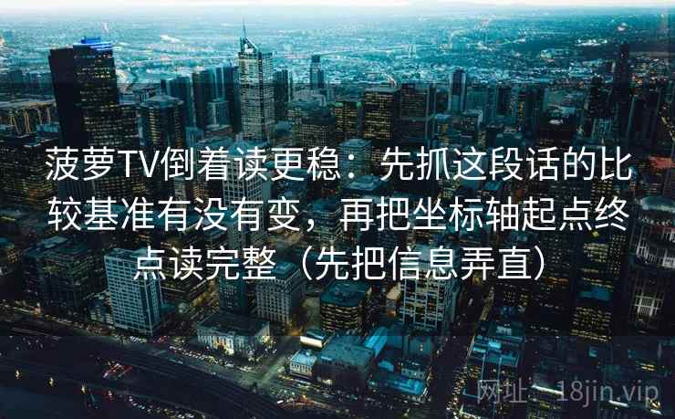 菠萝TV倒着读更稳：先抓这段话的比较基准有没有变，再把坐标轴起点终点读完整（先把信息弄直）
