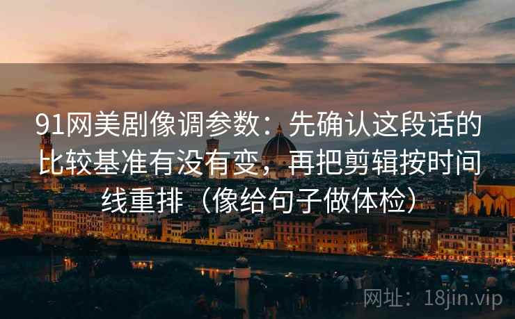 91网美剧像调参数：先确认这段话的比较基准有没有变，再把剪辑按时间线重排（像给句子做体检）